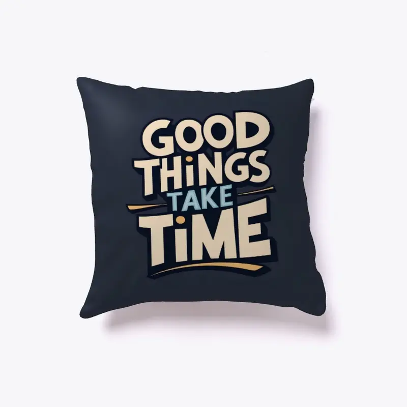 Good things take time